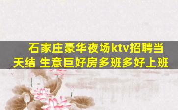 石家庄豪华夜场ktv招聘当天结 生意巨好房多班多好上班